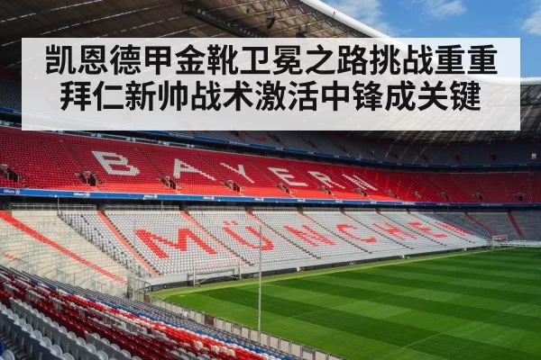 凯恩德甲金靴卫冕之路挑战重重 拜仁新帅战术激活中锋成关键