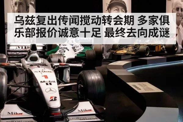 乌兹复出传闻搅动转会期 多家俱乐部报价诚意十足 最终去向成谜