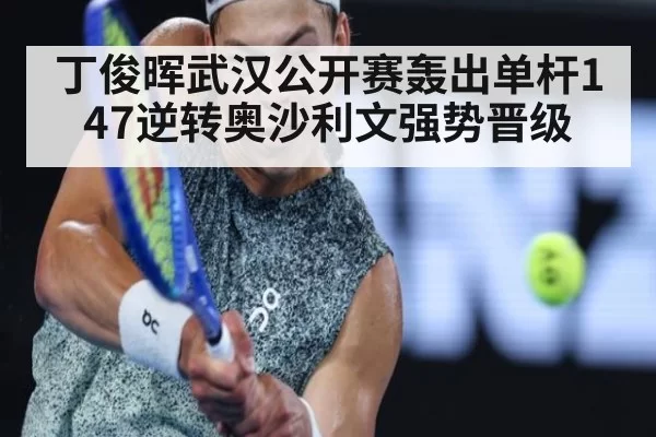 丁俊晖武汉公开赛轰出单杆147逆转奥沙利文强势晋级