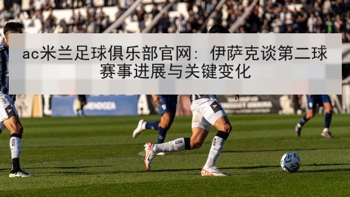 ac米兰足球俱乐部官网: 伊萨克谈第二球赛事进展与关键变化