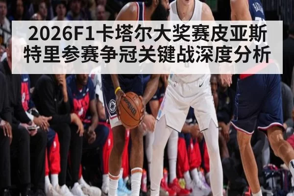 2026F1卡塔尔大奖赛皮亚斯特里参赛争冠关键战深度分析
