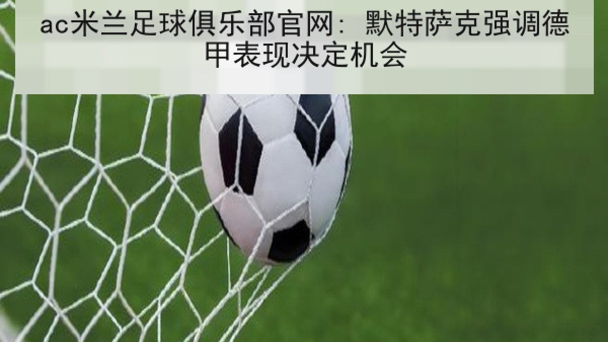 ac米兰足球俱乐部官网: 默特萨克强调德甲表现决定机会 ac米兰足球俱乐部官网: 默特萨克强调德甲表现决定机会
