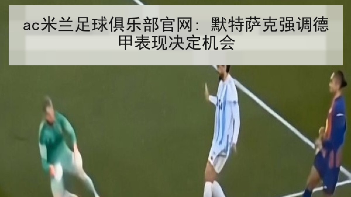 ac米兰足球俱乐部官网: 默特萨克强调德甲表现决定机会
