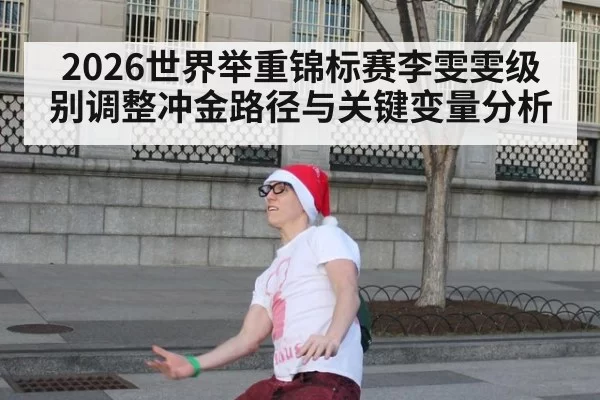 2026世界举重锦标赛李雯雯级别调整冲金路径与关键变量分析