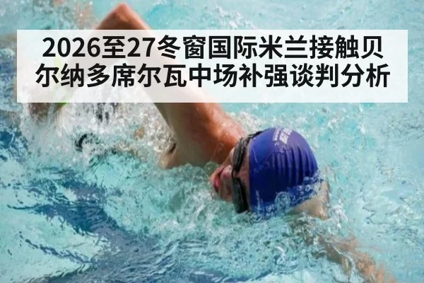 2026至27冬窗国际米兰接触贝尔纳多席尔瓦中场补强谈判分析